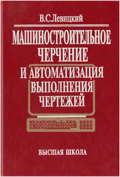 Левицкий В.С. Машиностроительное черчение и автоматизация выполнения чертежей. Левицкий В.С.