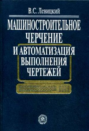 Машиностроительное черчение и автоматизация выполнения чертежей. Левицкий В.С.