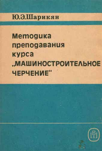 Методика преподавания курса Машиностроительное черчение. Шарикян Ю.Э.